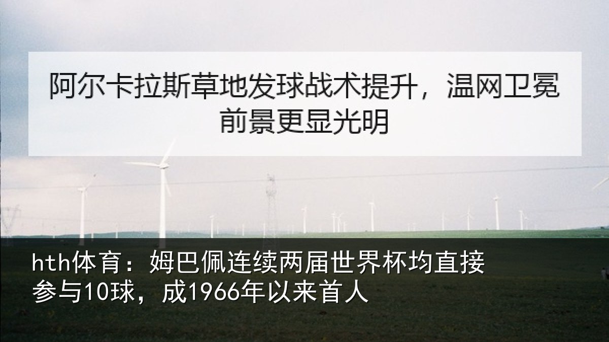 hth体育:姆巴佩连续两届世界杯均直接参与10球,成1966年以来首人