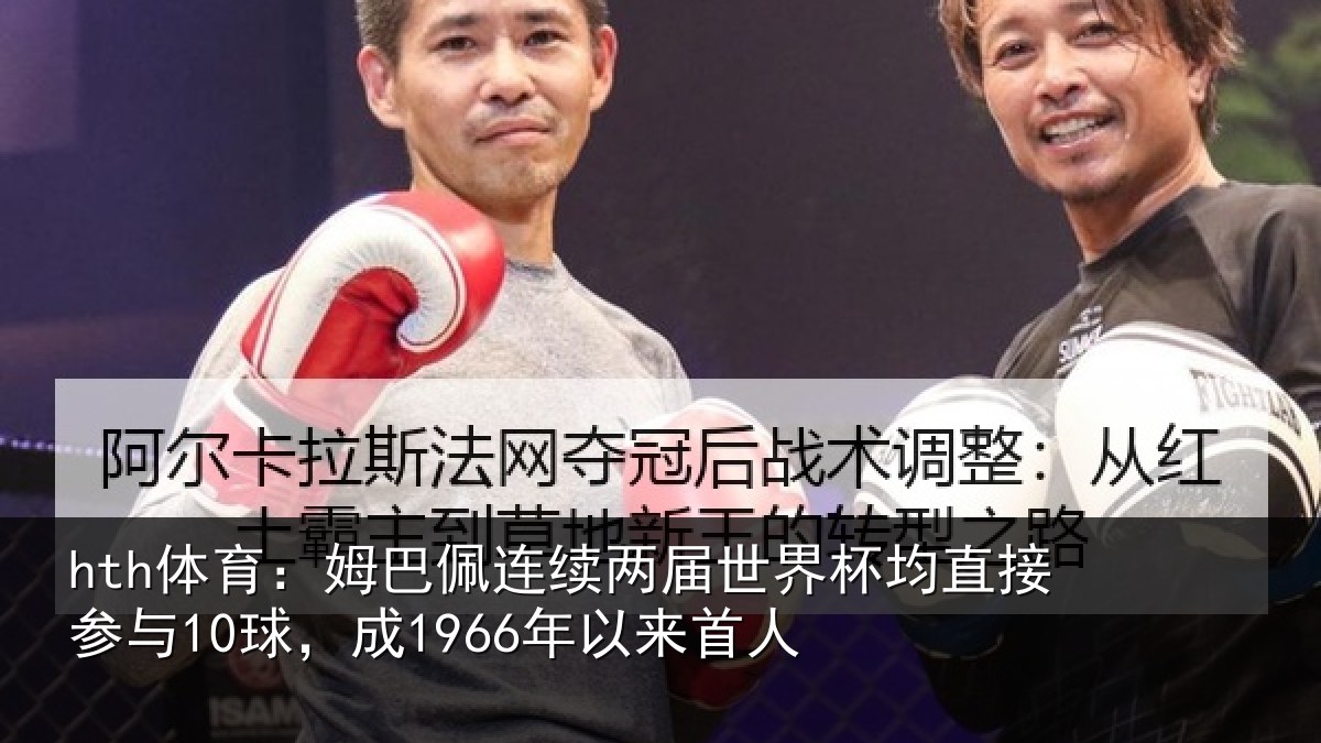 hth体育:姆巴佩连续两届世界杯均直接参与10球,成1966年以来首人