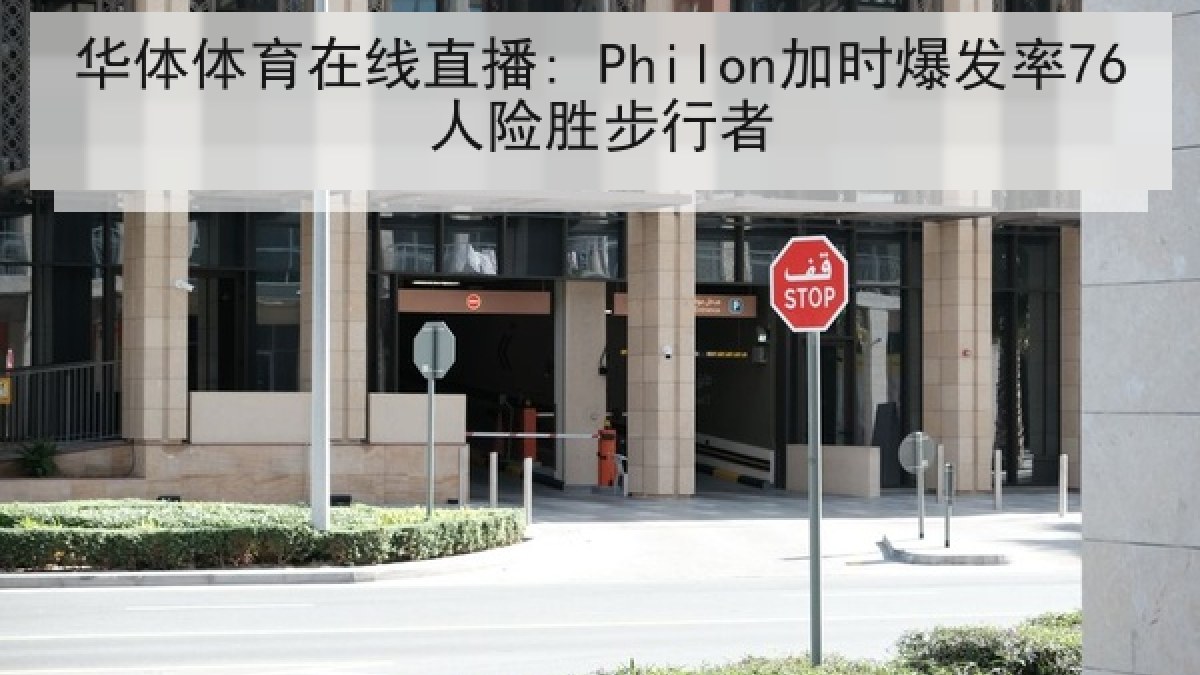 华体体育在线直播: Philon加时爆发率76人险胜步行者