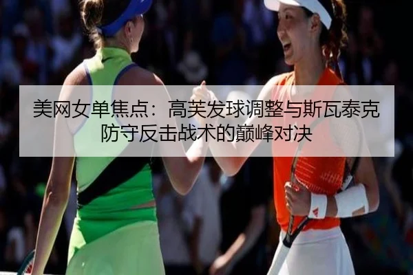 美网女单焦点：高芙发球调整与斯瓦泰克防守反击战术的巅峰对决