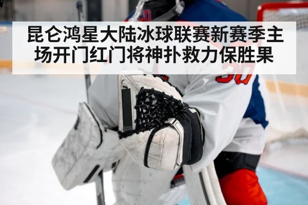 昆仑鸿星大陆冰球联赛新赛季主场开门红门将神扑救力保胜果