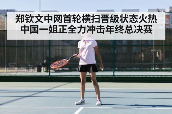 郑钦文中网首轮横扫晋级状态火热中国一姐正全力冲击年终总决赛