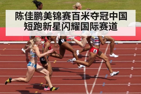陈佳鹏美锦赛百米夺冠中国短跑新星闪耀国际赛道