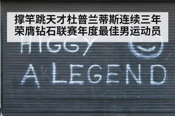 撑竿跳天才杜普兰蒂斯连续三年荣膺钻石联赛年度最佳男运动员