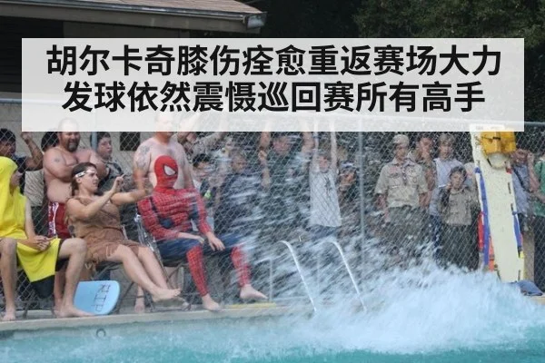 胡尔卡奇膝伤痊愈重返赛场大力发球依然震慑巡回赛所有高手